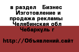  в раздел : Бизнес » Изготовление и продажа рекламы . Челябинская обл.,Чебаркуль г.
